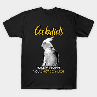 Cockatiel make me happy you not so much T-Shirt